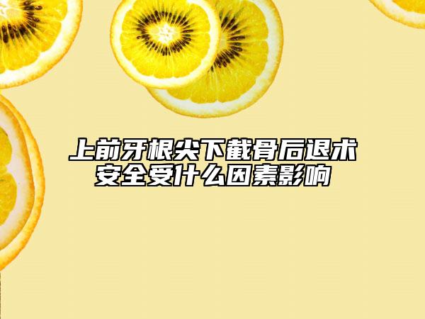 上前牙根尖下截骨后退术安全受什么因素影响