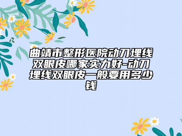 曲靖市整形医院动刀埋线双眼皮哪家实力好-动刀埋线双眼皮一般要用多少钱
