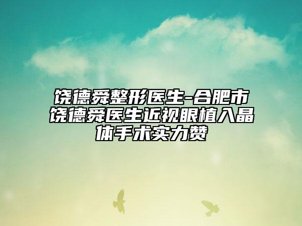 饶德舜整形医生-合肥市饶德舜医生近视眼植入晶体手术实力赞