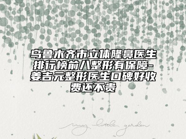乌鲁木齐市立体隆鼻医生排行榜前八整形有保障-姜吉元整形医生口碑好收费还不贵