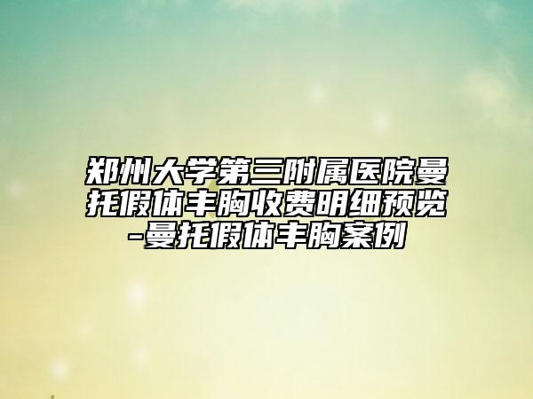 郑州大学第三附属医院曼托假体丰胸收费明细预览-曼托假体丰胸案例