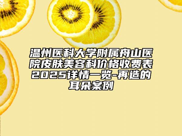 温州医科大学附属舟山医院皮肤美容科价格收费表2025详情一览-再造的耳朵案例