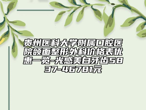 贵州医科大学附属口腔医院颌面整形外科价格表优惠一览-光感美白牙齿5837-46781元