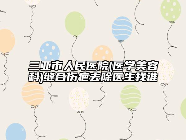 三亚市人民医院(医学美容科)缝合伤疤去除医生找谁