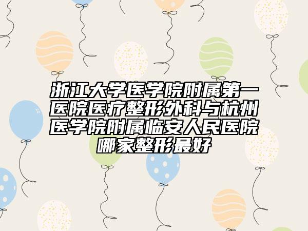 浙江大学医学院附属第一医院医疗整形外科与杭州医学院附属临安人民医院哪家整形最好