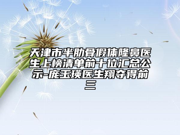天津市半肋骨假体隆鼻医生上榜清单前十位汇总公示-庞玉瑛医生翔夺得前三