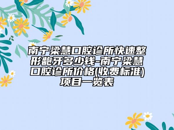 南宁梁慧口腔诊所快速整形龅牙多少钱-南宁梁慧口腔诊所价格(收费标准)项目一览表