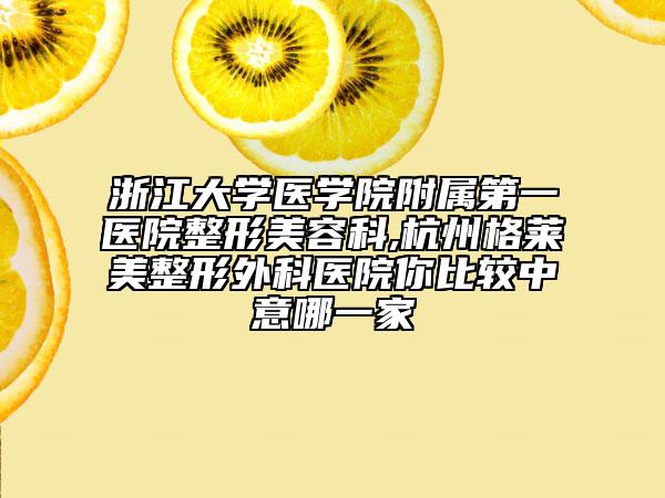 浙江大学医学院附属第一医院整形美容科,杭州格莱美整形外科医院你比较中意哪一家