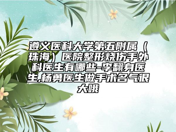 遵义医科大学第五附属（珠海）医院整形烧伤手外科医生有哪些-李翻身医生,杨勇医生做手术名气很大哦