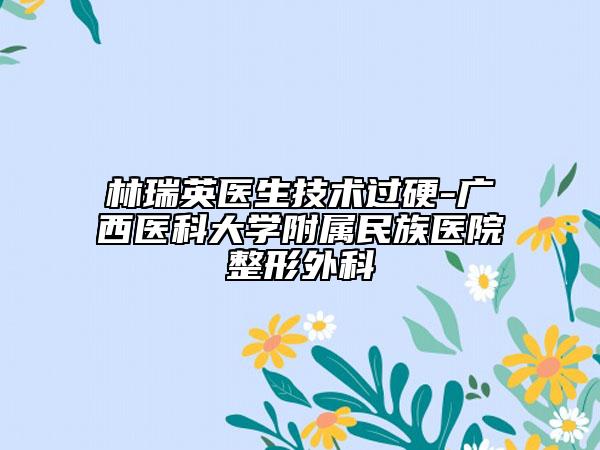 林瑞英医生技术过硬-广西医科大学附属民族医院整形外科
