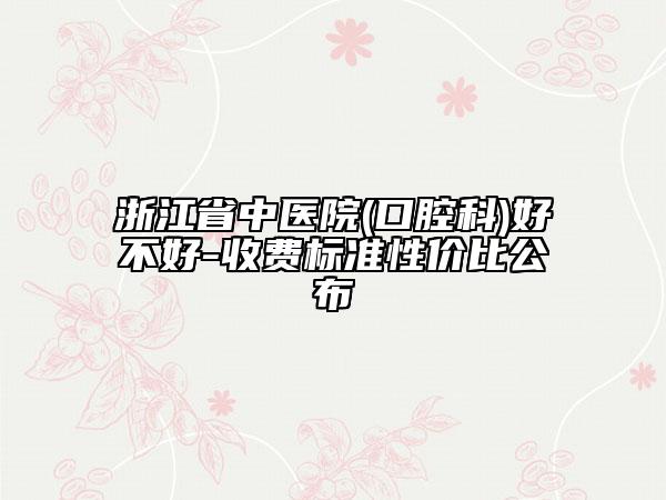 浙江省中医院(口腔科)好不好-收费标准性价比公布