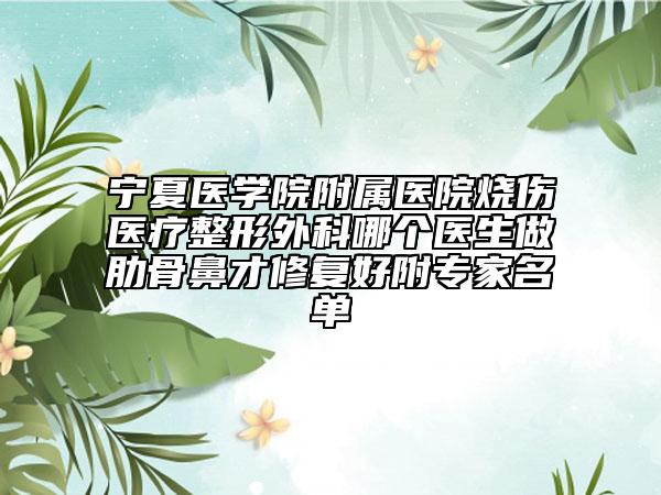 宁夏医学院附属医院烧伤医疗整形外科哪个医生做肋骨鼻才修复好附专家名单