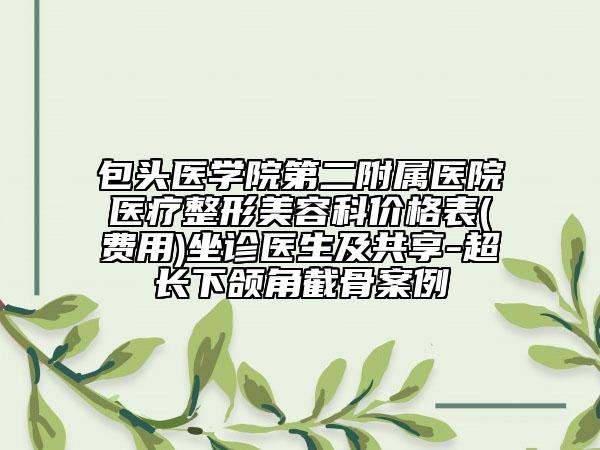包头医学院第二附属医院医疗整形美容科价格表(费用)坐诊医生及共享-超长下颌角截骨案例