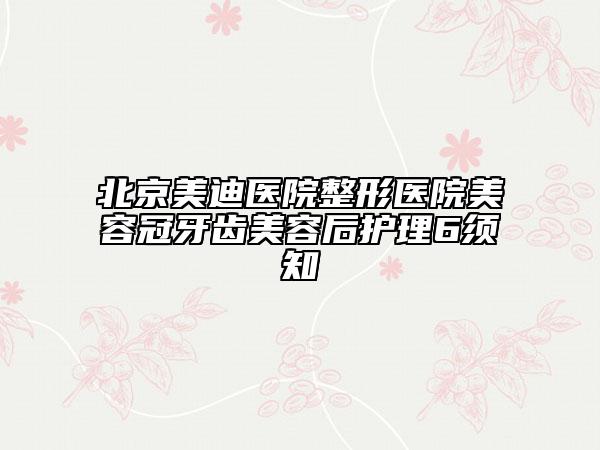 北京美迪医院整形医院美容冠牙齿美容后护理6须知