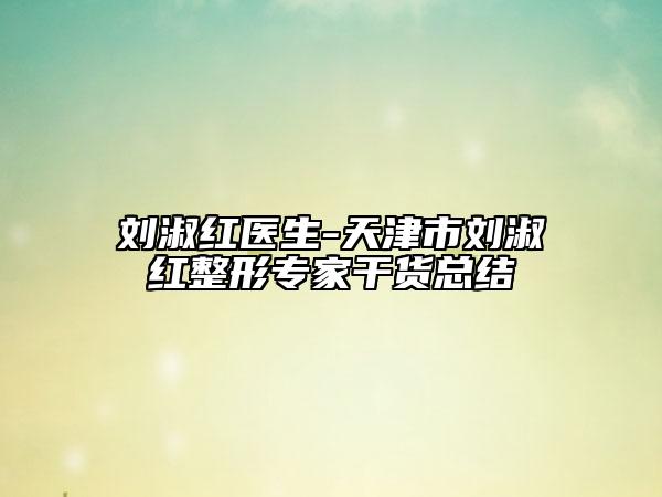 刘淑红医生-天津市刘淑红整形专家干货总结