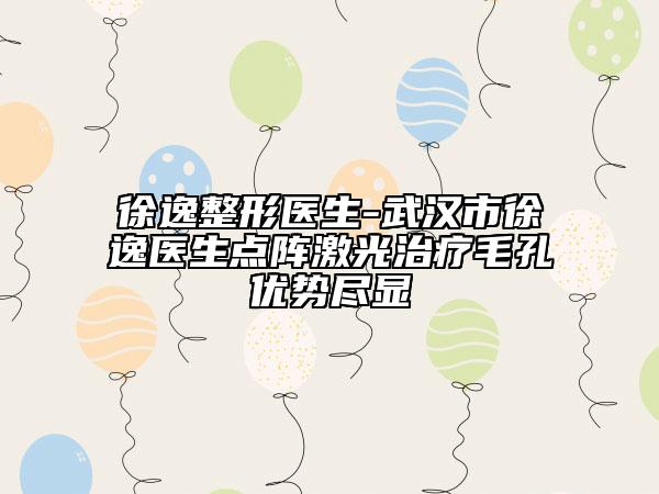 徐逸整形医生-武汉市徐逸医生点阵激光治疗毛孔优势尽显