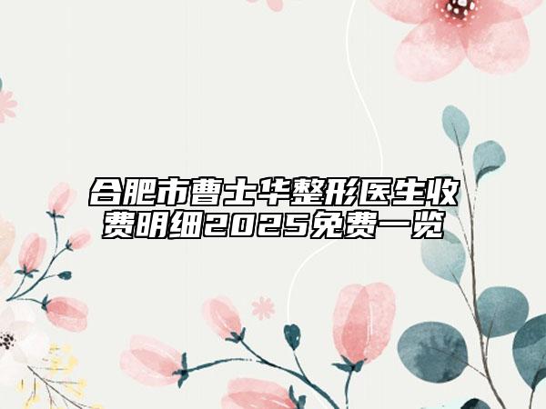 合肥市曹士华整形医生收费明细2025免费一览