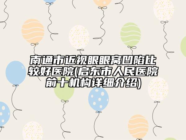 南通市近视眼眼窝凹陷比较好医院(启东市人民医院前十机构详细介绍)
