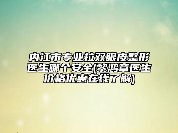 内江市专业拉双眼皮整形医生哪个安全(黎鸿章医生价格优惠在线了解)