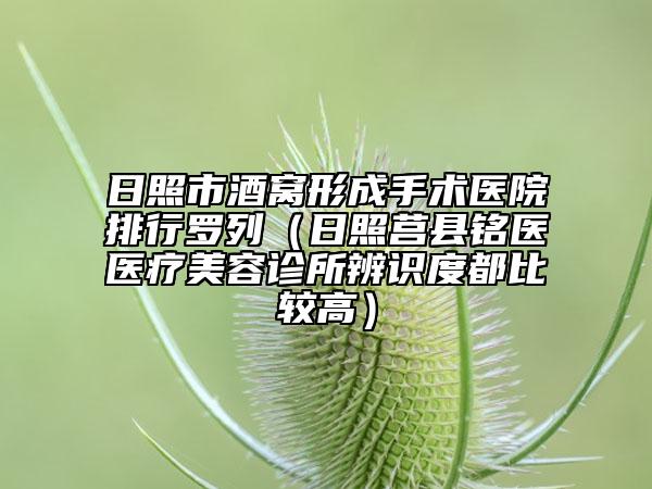 日照市酒窝形成手术医院排行罗列（日照莒县铭医医疗美容诊所辨识度都比较高）
