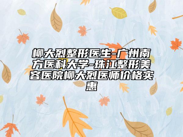 柳大烈整形医生-广州南方医科大学-珠江整形美容医院柳大烈医师价格实惠