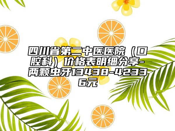 四川省第二中医医院（口腔科）价格表明细分享-两颗虫牙13438-42336元