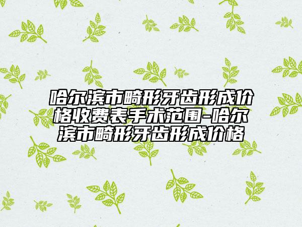 哈尔滨市畸形牙齿形成价格收费表手术范围-哈尔滨市畸形牙齿形成价格