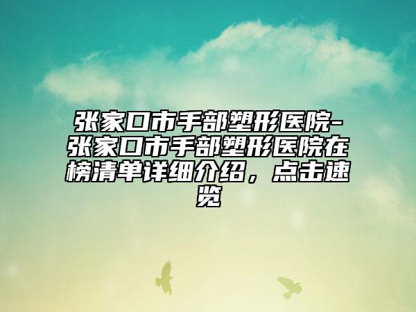 张家口市手部塑形医院-张家口市手部塑形医院在榜清单详细介绍，点击速览
