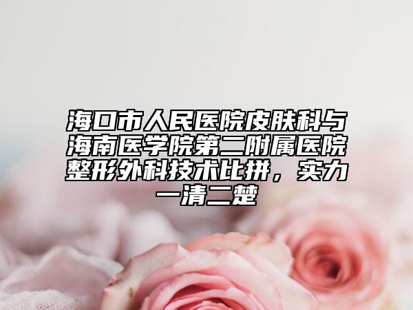 海口市人民医院皮肤科与海南医学院第二附属医院整形外科技术比拼，实力一清二楚