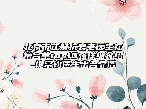 北京市注射抗衰老医生在榜名单top10强详细介绍-槐常钧医生出名靠谱