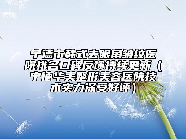 宁德市韩式去眼角皱纹医院排名口碑反馈持续更新（宁德华美整形美容医院技术实力深受好评）