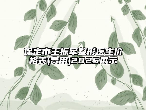 保定市王振军整形医生价格表(费用)2025展示