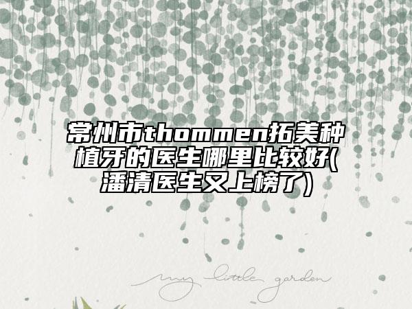 常州市thommen拓美种植牙的医生哪里比较好(潘清医生又上榜了)