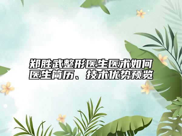 郑胜武整形医生医术如何医生简历、技术优势预览