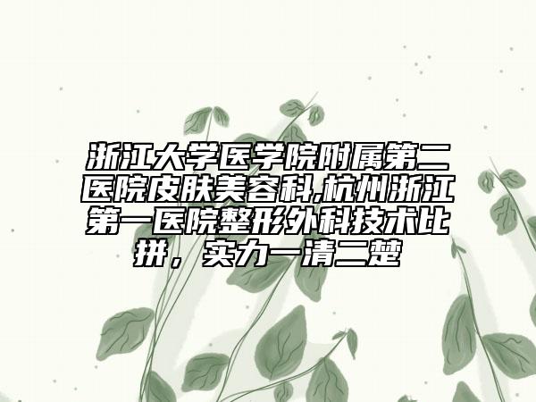 浙江大学医学院附属第二医院皮肤美容科,杭州浙江第一医院整形外科技术比拼，实力一清二楚