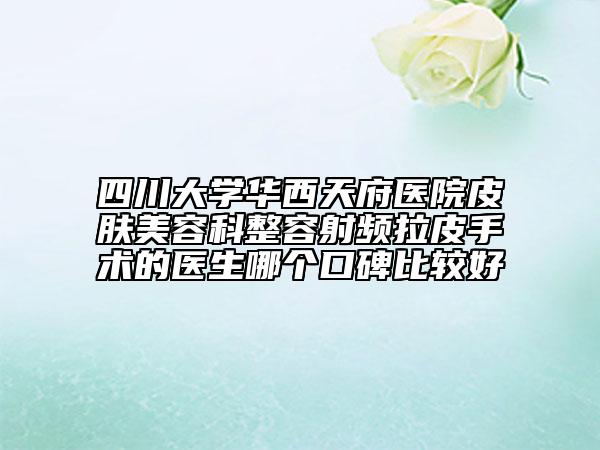 四川大学华西天府医院皮肤美容科整容射频拉皮手术的医生哪个口碑比较好