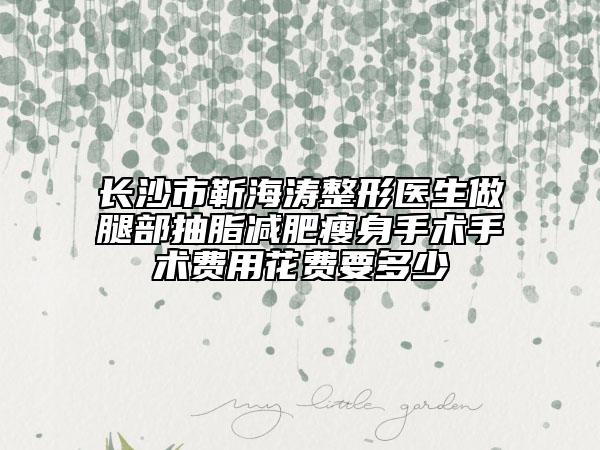 长沙市靳海涛整形医生做腿部抽脂减肥瘦身手术手术费用花费要多少