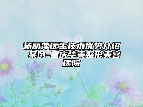 杨丽萍医生技术优势介绍 案例-重庆华美整形美容医院