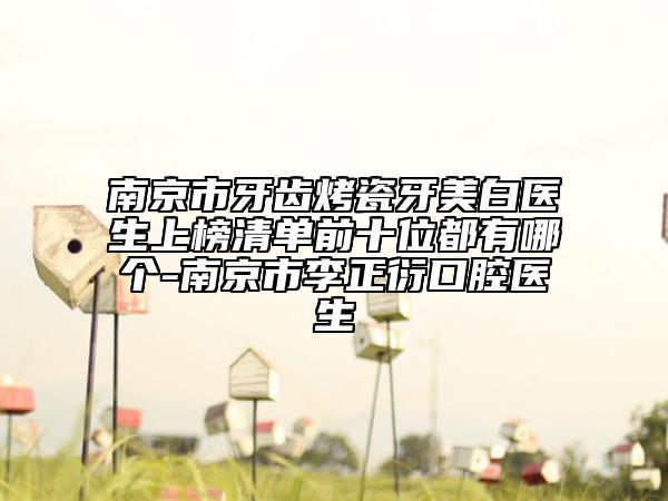 南京市牙齿烤瓷牙美白医生上榜清单前十位都有哪个-南京市李正衍口腔医生