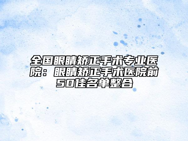 全国眼睛矫正手术专业医院：眼睛矫正手术医院前50佳名单整合