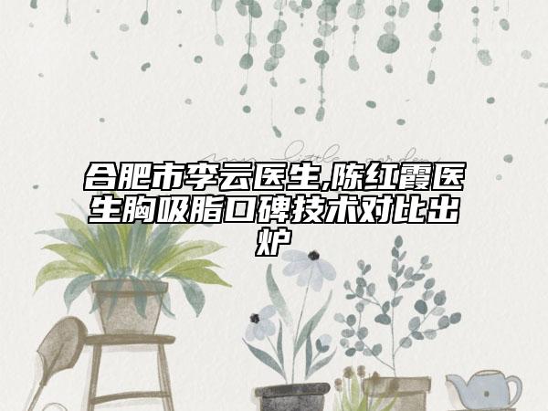 合肥市李云医生,陈红霞医生胸吸脂口碑技术对比出炉