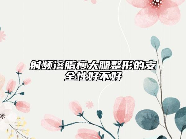 射频溶脂瘦大腿整形的安全性好不好