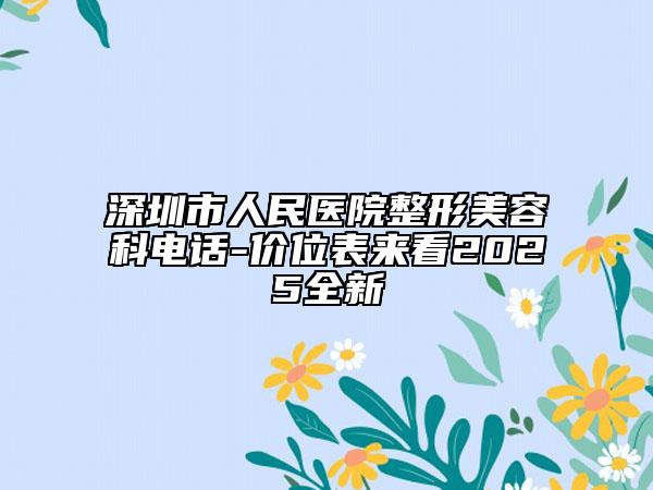 深圳市人民医院整形美容科电话-价位表来看2025全新