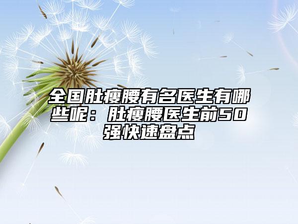 全国肚瘦腰有名医生有哪些呢：肚瘦腰医生前50强快速盘点