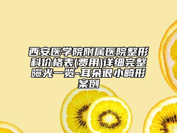 西安医学院附属医院整形科价格表(费用)详细完整曝光一览-耳朵很小畸形案例
