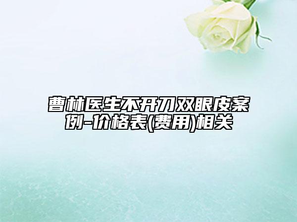 曹林医生不开刀双眼皮案例-价格表(费用)相关
