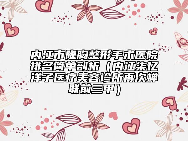 内江市隆胸整形手术医院排名简单剖析（内江柒亿洋子医疗美容诊所再次蝉联前三甲）